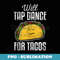 Will Tap Dance for Tacos Funny Taco Lover Tap Dancer Teacher - Premium PNG Sublimation File