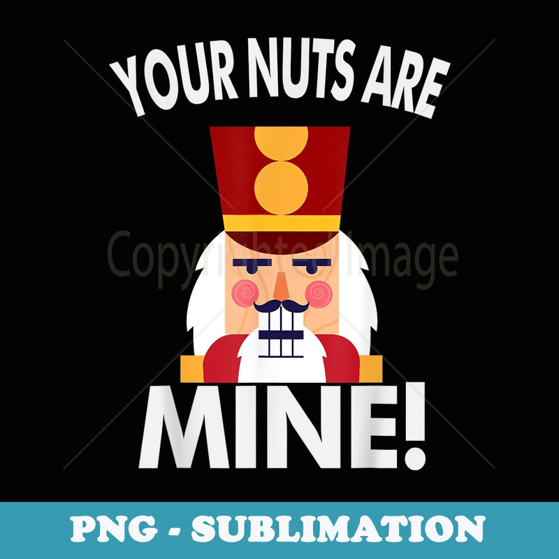 Your Nuts are Mine Naughty Funny Christmas Nutcracker - Premium Sublimation Digital Download
