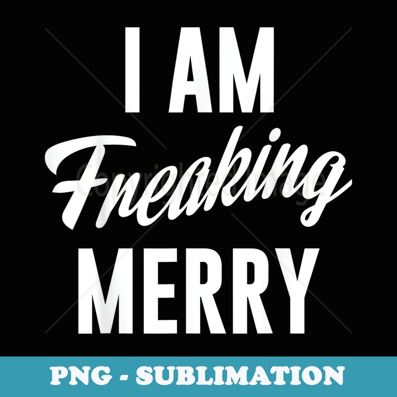 I Am Freaking Merry Funny Christmas Naughty Holiday - Artistic Sublimation Digital File
