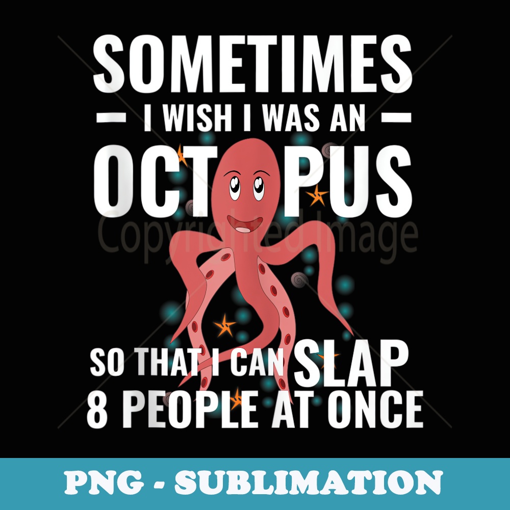 Sometimes I Wish I Was An Octopus So I Can Slap People - High-Resolution PNG Sublimation File