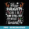 How Naughty Can I Be & Still Get What I Want Apparel Xmas - Signature Sublimation PNG File