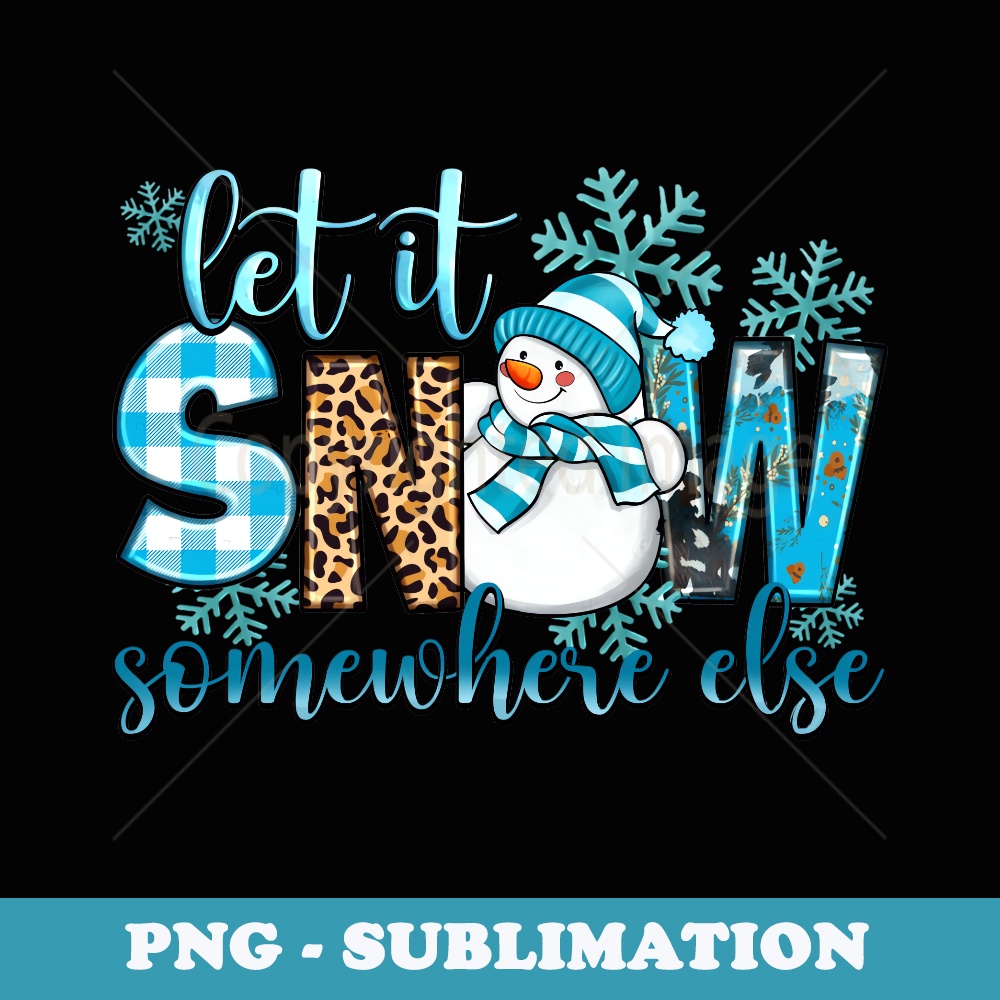 Let It Snow Somewhere Else Snowman With Snowflakes Christmas - Instant PNG Sublimation Download