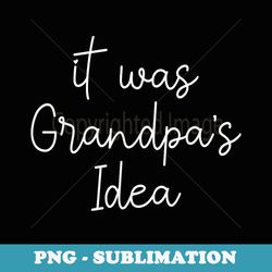 it was grandpas idea funny grandpa - png sublimation digital download