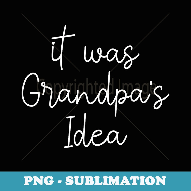 It Was Grandpas Idea Funny Grandpa - PNG Sublimation Digital Download
