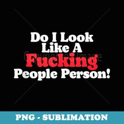 do i look like a fucking people person - signature sublimation png file