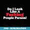 Do I Look Like A Fucking People Person - Signature Sublimation PNG File