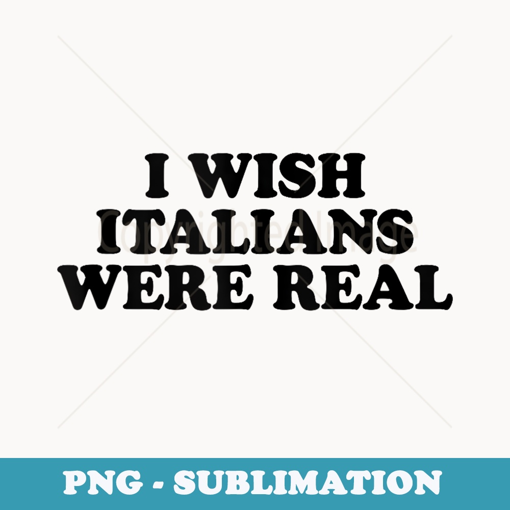 I Wish Italians Were Real Baby - Special Edition Sublimation PNG File