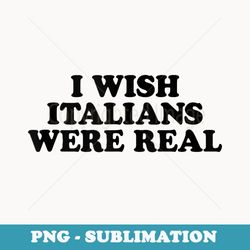 i wish italians were real baby - special edition sublimation png file