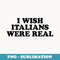 I Wish Italians Were Real Baby - Special Edition Sublimation PNG File
