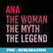 ANA The Woman Myth Legend Personalized Name Birthday - Special Edition Sublimation PNG File