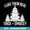 s I Like Them Real Thick and Sprucey Funny Christmas Tree Xmas - Digital Sublimation Download File