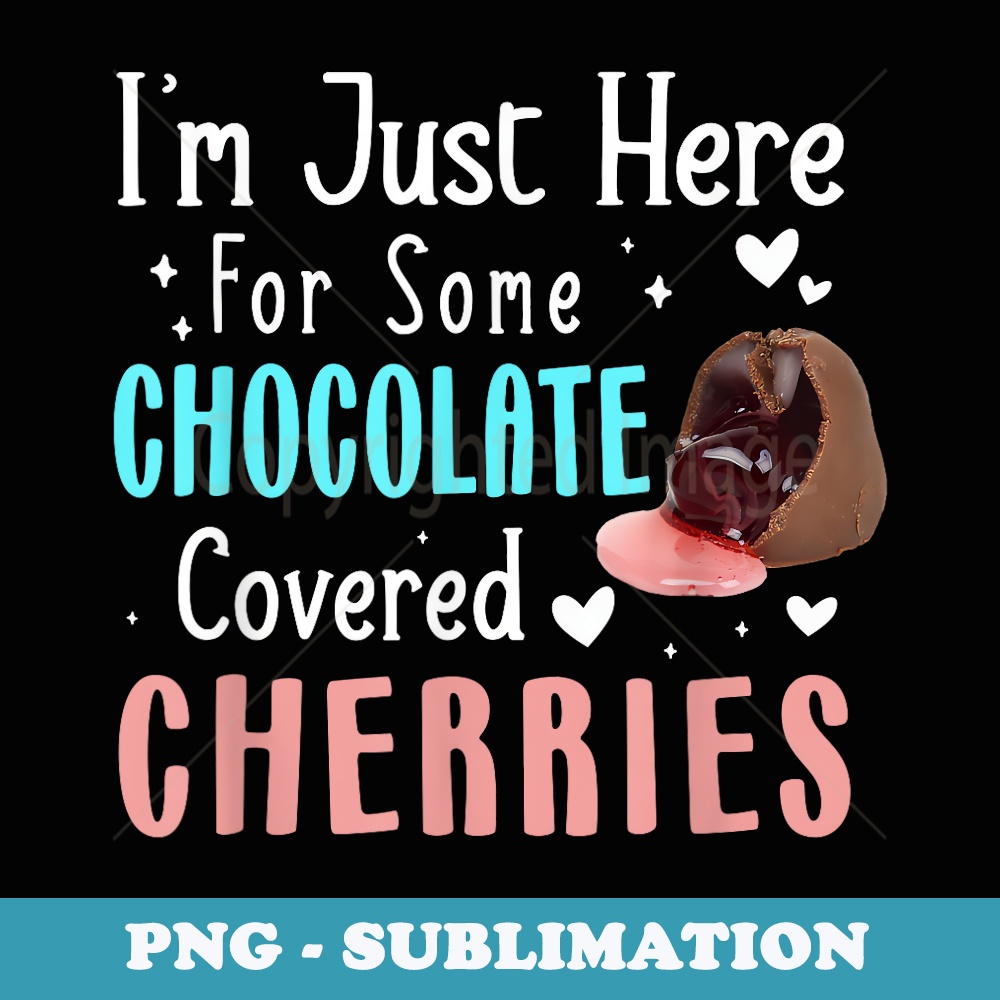 Im Just Here For Some Chocolate Covered Cherries - PNG Transparent Sublimation File