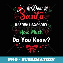 dear santa before i explain how much do you know xmas family - exclusive sublimation digital file