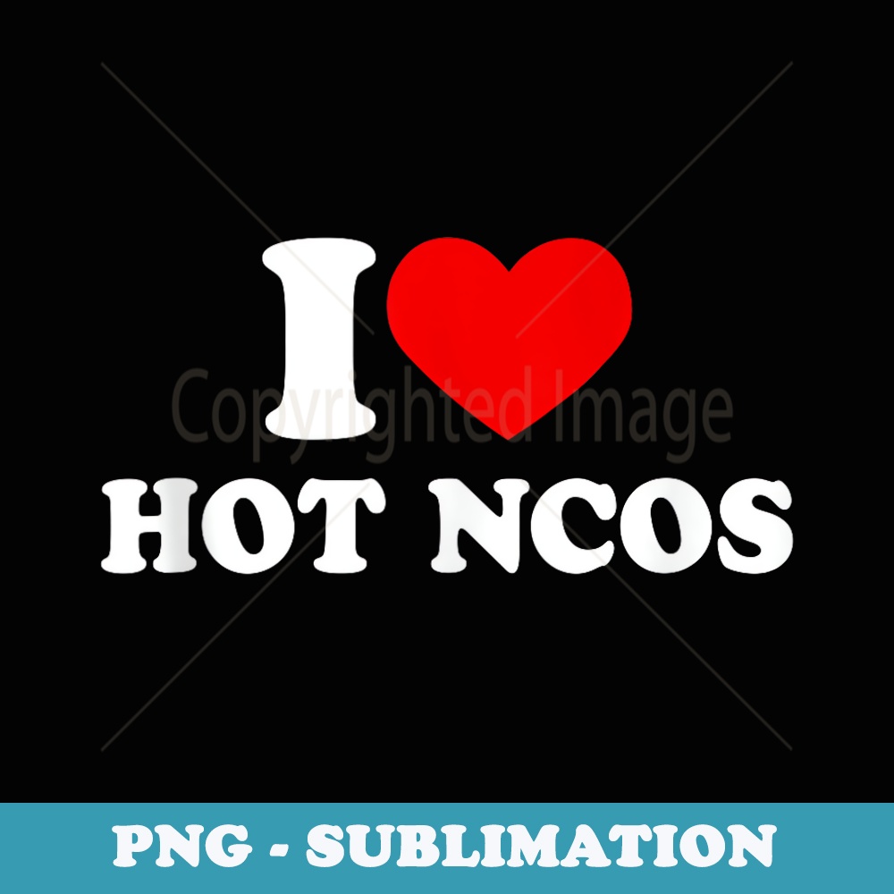 I Love Hot NCOs Funny Army Retirement s - Trendy Sublimation Digital Download