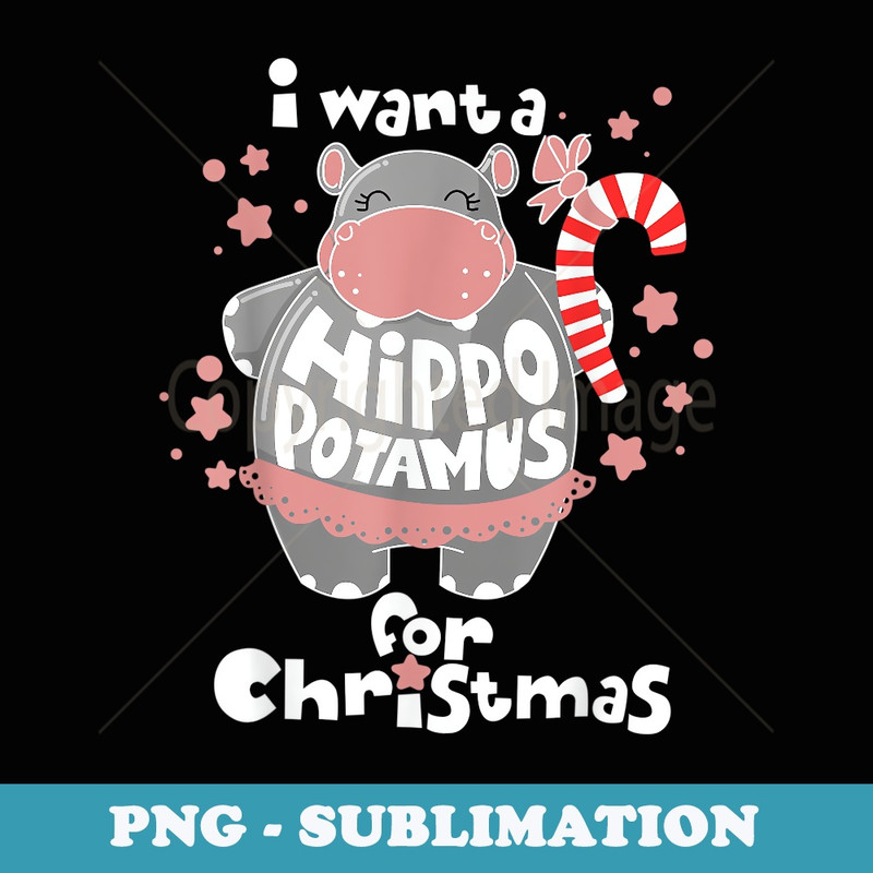 I Want A Hippopotamus For Christmas Xmas Hippo - Artistic Sublimation Digital File