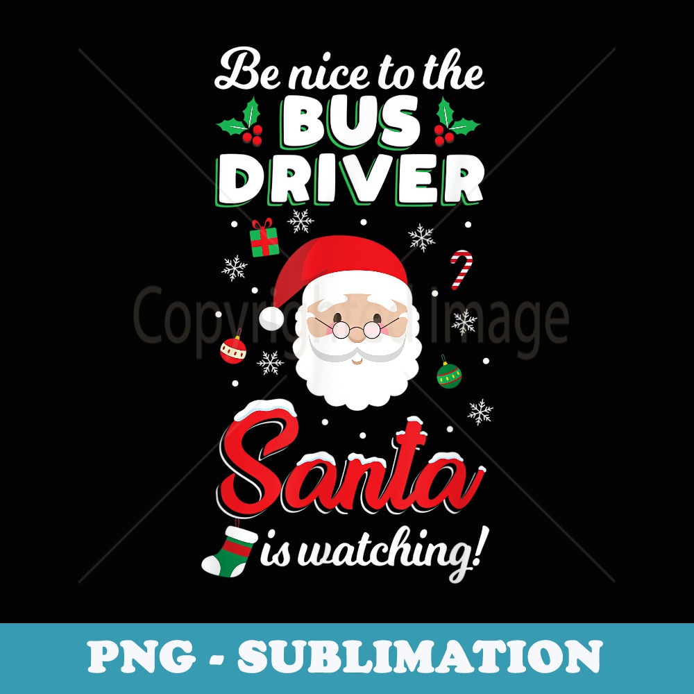 Be Nice To The Bus Driver Santa Is Watching T Xmas - Elegant Sublimation PNG Download
