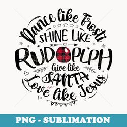 dance like frosty shine like rudolph love like jesus xmas - sublimation digital download