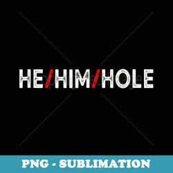 he him hole valentines day funny sarcastic graphic - decorative sublimation png file