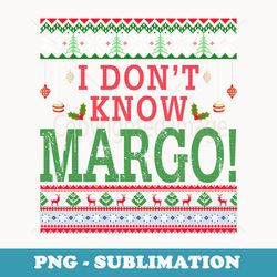 i dont know margo ugly christmas er funny - professional sublimation digital download