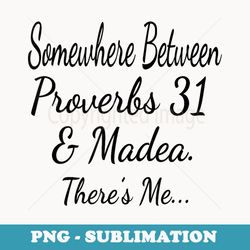 somewhere between proverbs 31 and madea theres me funny - premium sublimation digital download