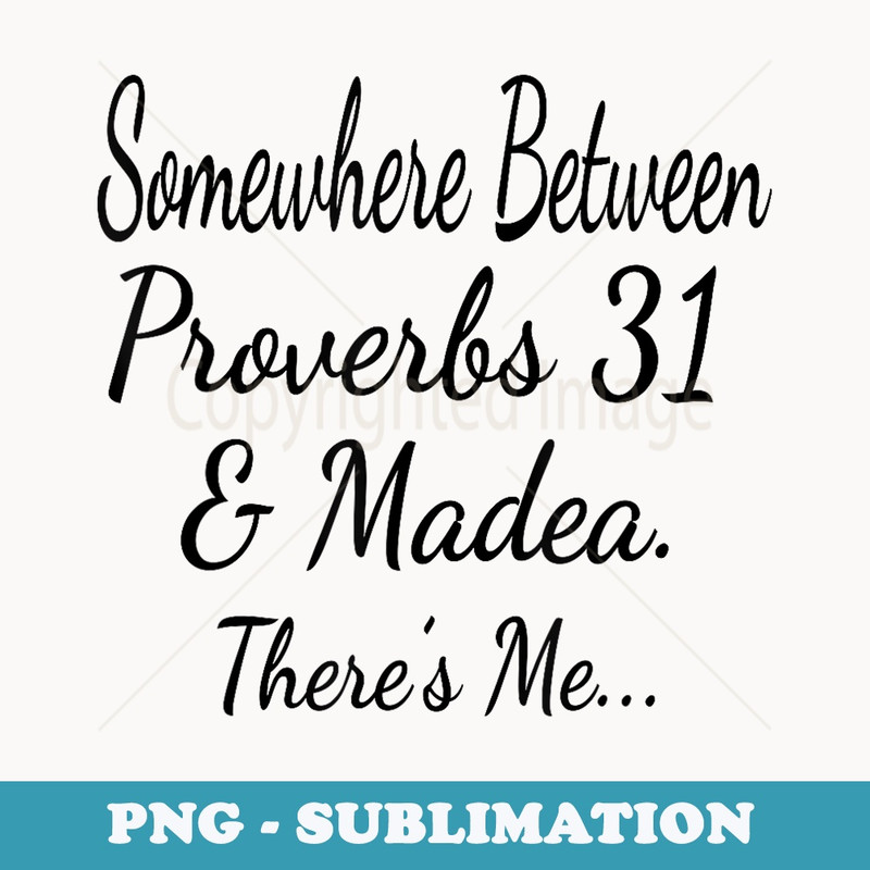 Somewhere Between Proverbs 31 And Madea Theres Me Funny - Premium Sublimation Digital Download