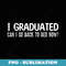 I Graduated Can I Go Back to Bed Now School Graduation Cool - PNG Transparent Sublimation File