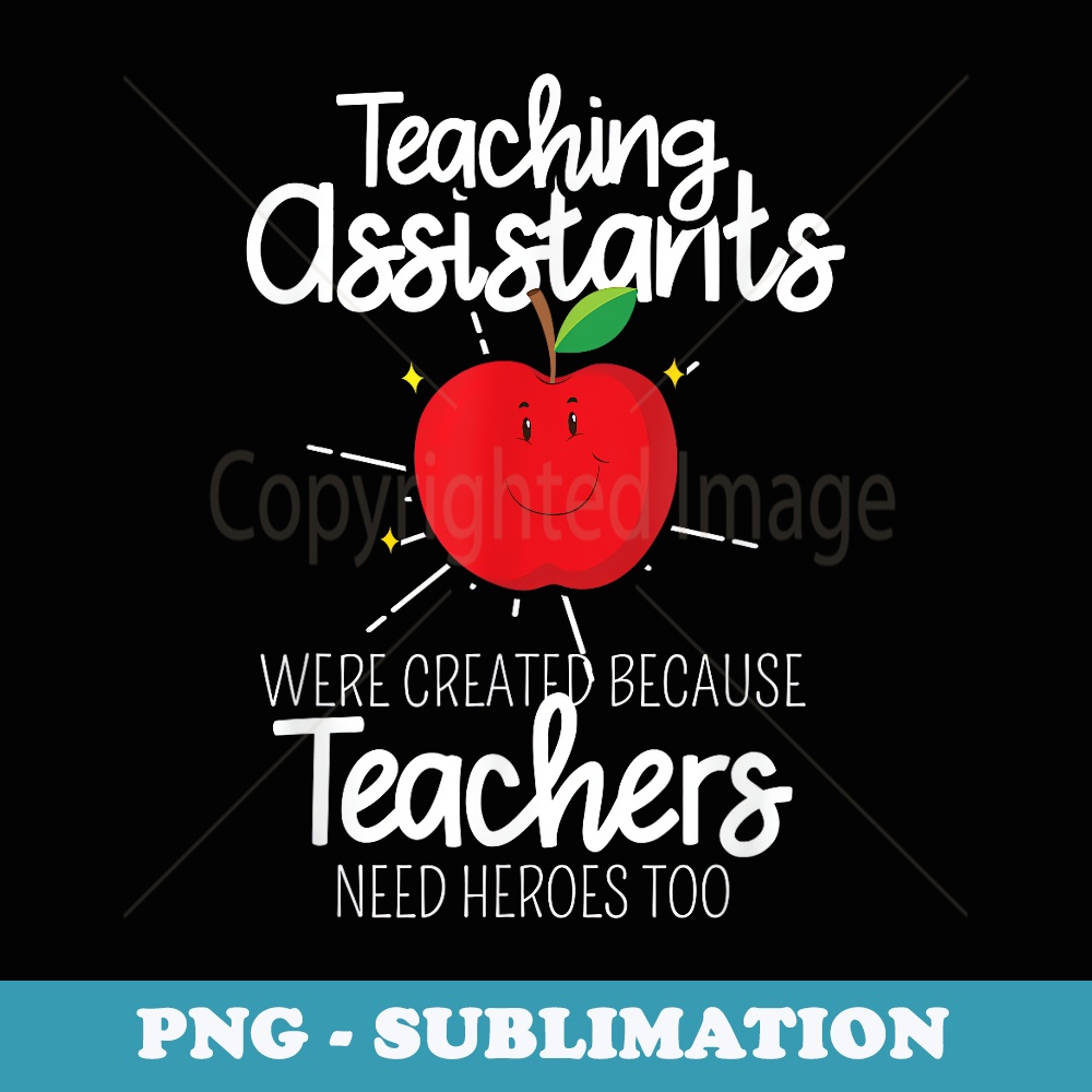 Teaching Assistants Because Teachers Need Heroes Too Apparel - Premium Sublimation Digital Download