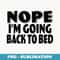 Nope I'm Going Back to Bed - Professional Sublimation Digital Download
