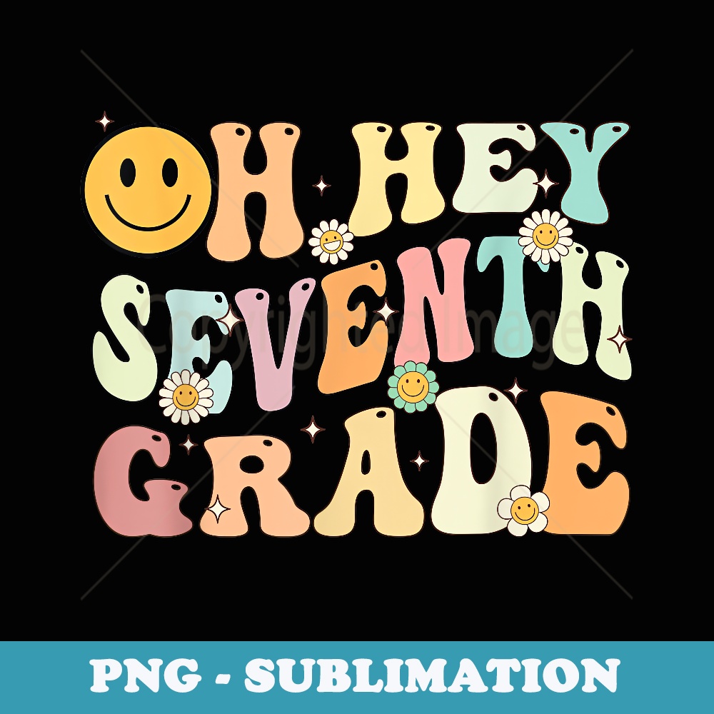 Groovy Oh Hey 7th Seventh Grade Back To School Teacher - Special Edition Sublimation PNG File