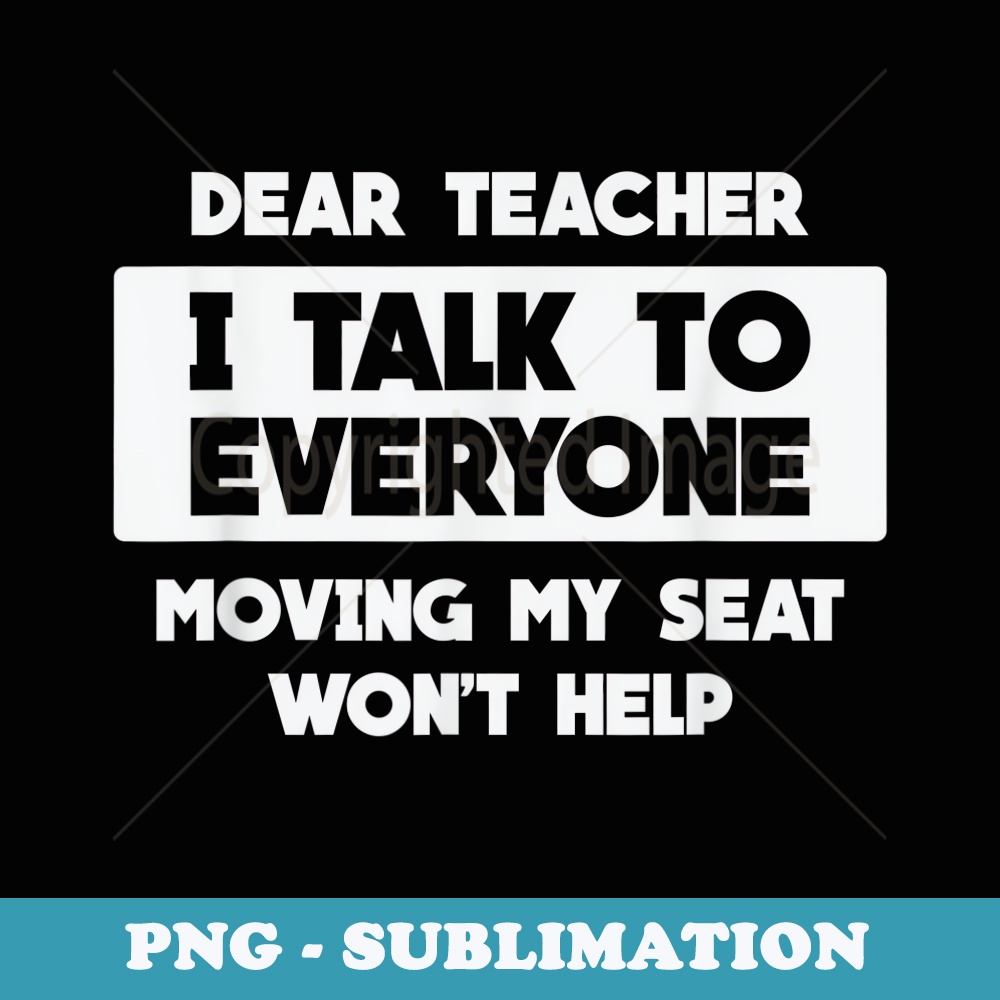 Funny Dear Teacher I Talk to Everyone Won't Help to Move Me - Special Edition Sublimation PNG File