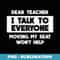 Funny Dear Teacher I Talk to Everyone Won't Help to Move Me - Special Edition Sublimation PNG File