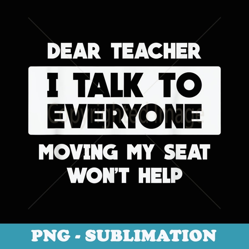 Funny Dear Teacher I Talk to Everyone Won't Help to Move Me - Special Edition Sublimation PNG File