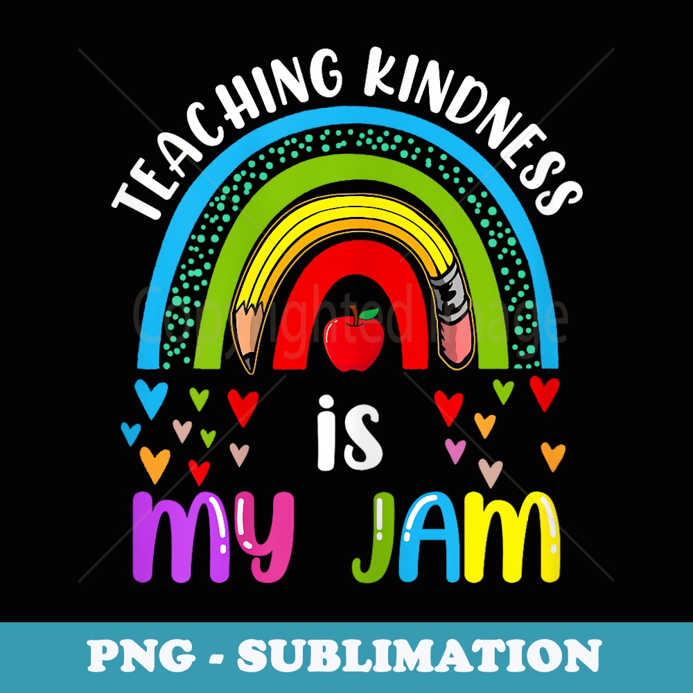 Teacher Back To School Rainbow Teaching Kindness Is My Jam - Unique Sublimation PNG Download