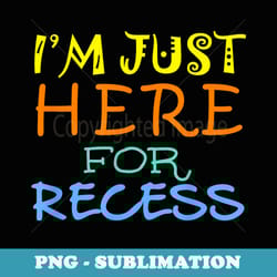 i'm just here for recess funny back to school - sublimation png file