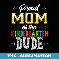 proud mom of the kindergarten dude first day of school - special edition sublimation png file