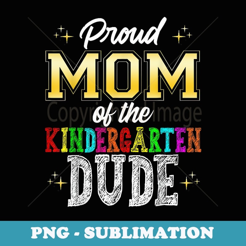 Proud Mom of the Kindergarten Dude First Day of School - Special Edition Sublimation PNG File