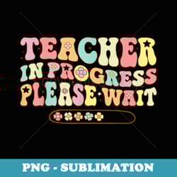 teacher in progress please wait first day back to school - png sublimation digital download