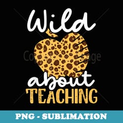 wild about teaching welcome back to school funny teacher - png sublimation digital download