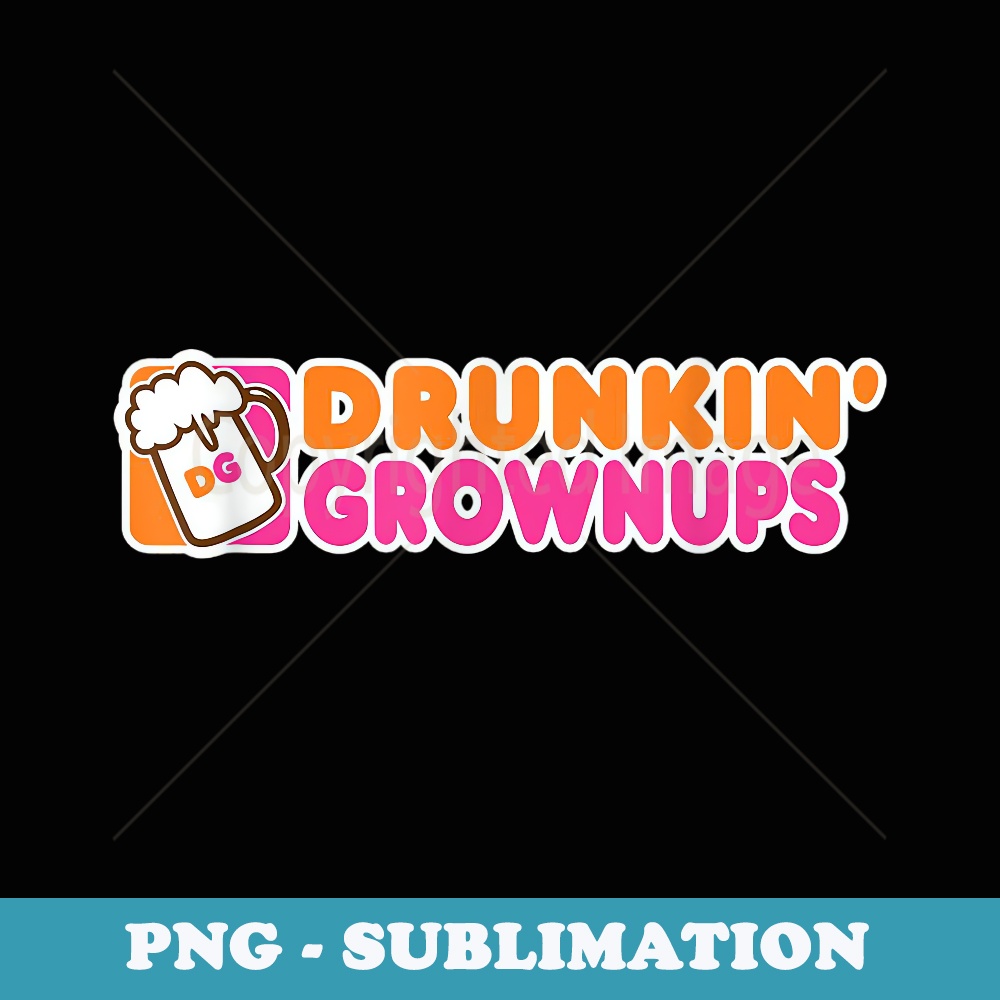 DRUNK HUMOR DRUNKIN GROWNUPS FUNNY - PNG Sublimation Digital Download