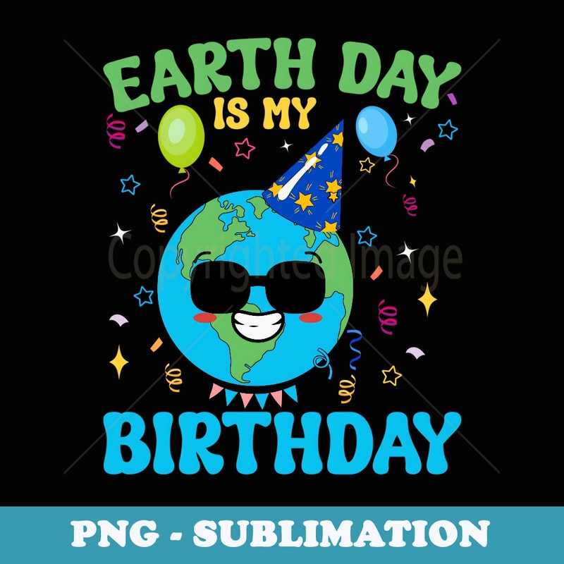 Earth Day Is My Birthday Environment Party April 2024 - Sublimation Digital Download
