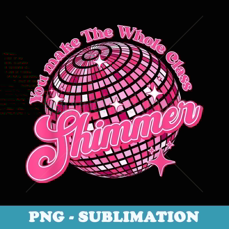 Funny You make The Whole Class Shimmer Happy Back To School - Signature Sublimation PNG File