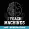 I Teach Machines - Machines Learning Artificial Intelligence - Sublimation Digital Download