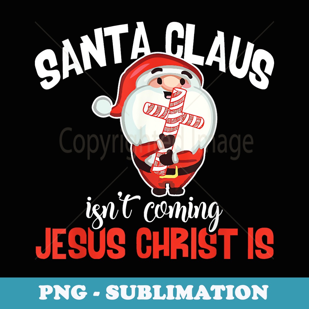 Santa Claus Isn't Coming Jesus Christ Is Christmas - Stylish Sublimation Digital Download