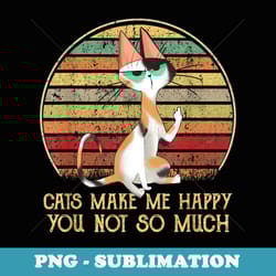 cat s for cat lovers cat make me happy you not so much - special edition sublimation png file