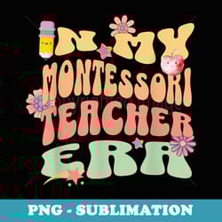 in my montessori teacher era back to school funny saying - artistic sublimation digital file