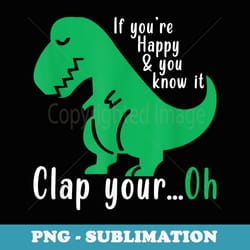 dinosaurs if you're happy and you know it dino rex - png transparent sublimation design