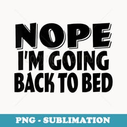 nope i'm going back to bed - aesthetic sublimation digital file