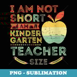 s i am not short i am kindergarten teacher size back to school - premium sublimation digital download