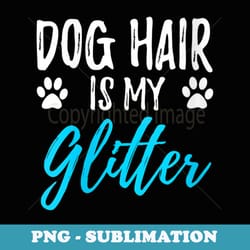 s dog hair is my glitter funny dog lovers - aesthetic sublimation digital file