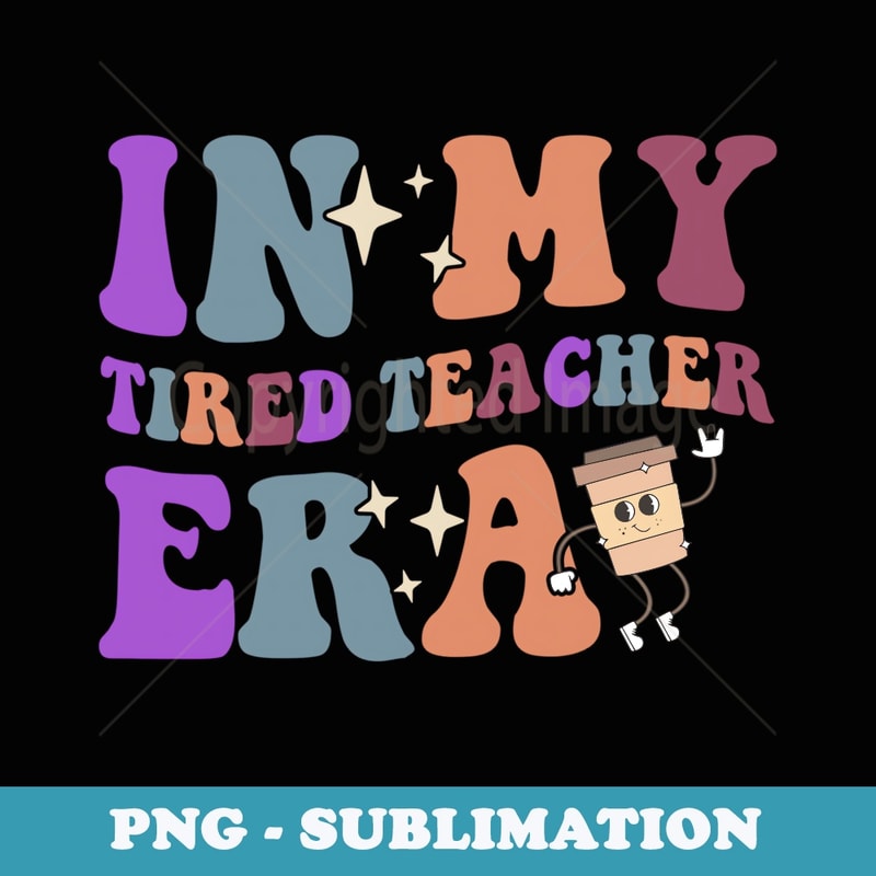 In My Tired Teacher Era Apparel - Decorative Sublimation PNG File